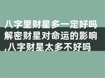 八字里财星多一定好吗解密财星对命运的影响,八字财星太多不好吗