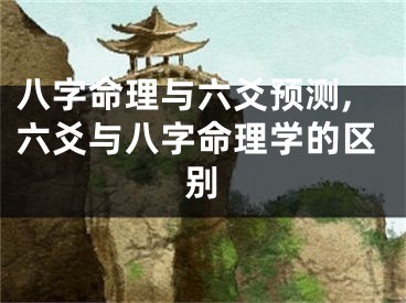 八字命理与六爻预测,六爻与八字命理学的区别