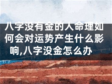 八字没有金的人命理如何会对运势产生什么影响,八字没金怎么办