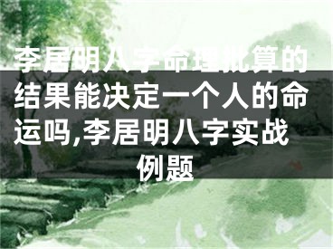 李居明八字命理批算的结果能决定一个人的命运吗,李居明八字实战例题