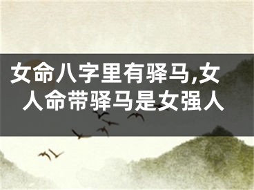 女命八字里有驿马,女人命带驿马是女强人