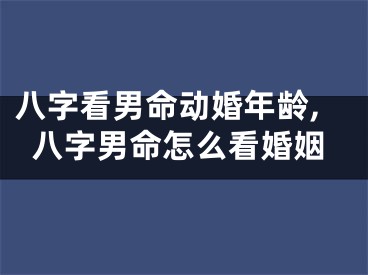 八字看男命动婚年龄,八字男命怎么看婚姻