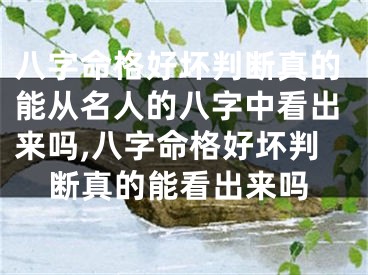 八字命格好坏判断真的能从名人的八字中看出来吗,八字命格好坏判断真的能看出来吗
