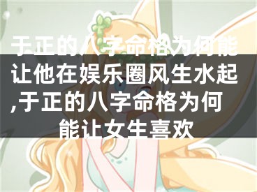 于正的八字命格为何能让他在娱乐圈风生水起,于正的八字命格为何能让女生喜欢