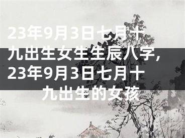 23年9月3日七月十九出生女生生辰八字,23年9月3日七月十九出生的女孩