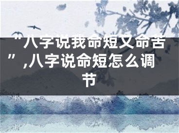 “八字说我命短又命苦”,八字说命短怎么调节