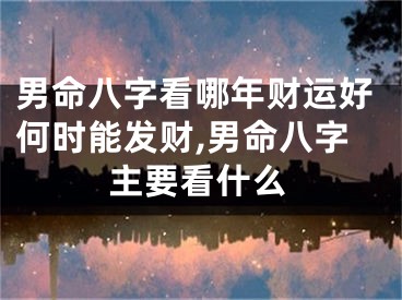 男命八字看哪年财运好何时能发财,男命八字主要看什么