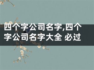 四个字公司名字,四个字公司名字大全 必过