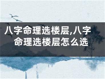 八字命理选楼层,八字命理选楼层怎么选