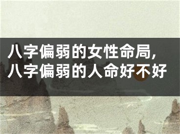 八字偏弱的女性命局,八字偏弱的人命好不好