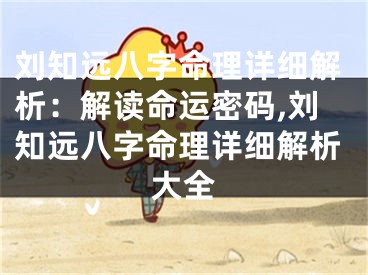 刘知远八字命理详细解析：解读命运密码,刘知远八字命理详细解析大全