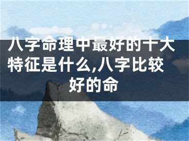 八字命理中最好的十大特征是什么,八字比较好的命