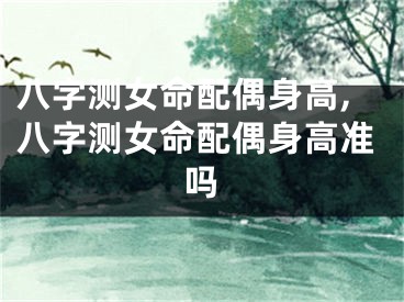 八字测女命配偶身高,八字测女命配偶身高准吗