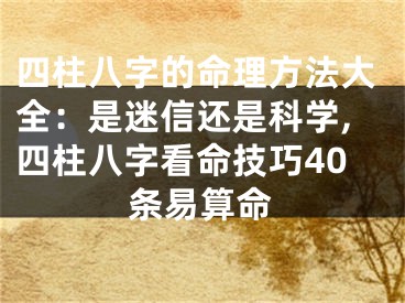 四柱八字的命理方法大全：是迷信还是科学,四柱八字看命技巧40条易算命