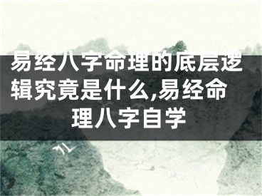 易经八字命理的底层逻辑究竟是什么,易经命理八字自学