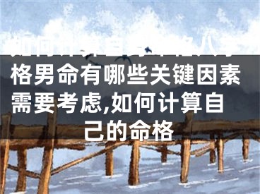 如何计算自身命格八字格男命有哪些关键因素需要考虑,如何计算自己的命格