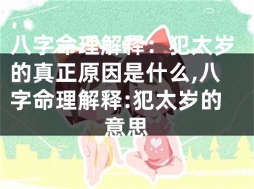 八字命理解释：犯太岁的真正原因是什么,八字命理解释:犯太岁的意思