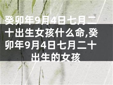 癸卯年9月4日七月二十出生女孩什么命,癸卯年9月4日七月二十出生的女孩