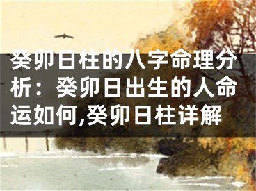 癸卯日柱的八字命理分析：癸卯日出生的人命运如何,癸卯日柱详解