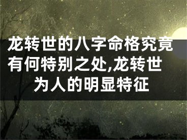 龙转世的八字命格究竟有何特别之处,龙转世为人的明显特征
