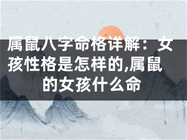 属鼠八字命格详解：女孩性格是怎样的,属鼠的女孩什么命