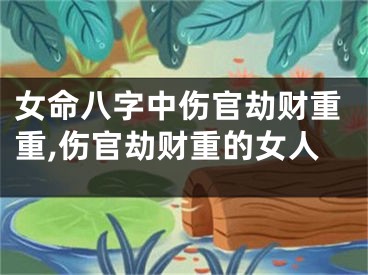 女命八字中伤官劫财重重,伤官劫财重的女人