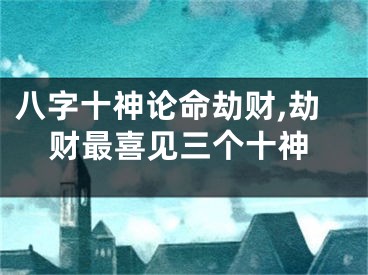 八字十神论命劫财,劫财最喜见三个十神