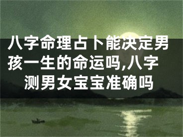 八字命理占卜能决定男孩一生的命运吗,八字测男女宝宝准确吗
