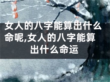 女人的八字能算出什么命呢,女人的八字能算出什么命运
