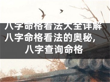 八字命格看法大全详解八字命格看法的奥秘,八字查询命格