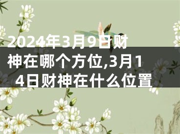 2024年3月9日财神在哪个方位,3月14日财神在什么位置