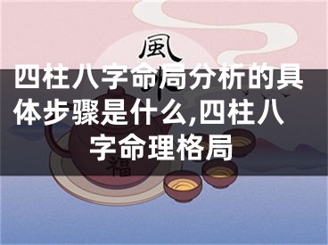 四柱八字命局分析的具体步骤是什么,四柱八字命理格局