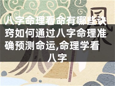 八字命理看命有哪些诀窍如何通过八字命理准确预测命运,命理学看八字