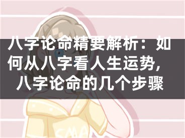 八字论命精要解析：如何从八字看人生运势,八字论命的几个步骤