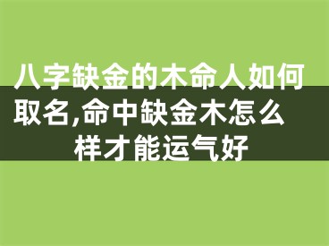 八字缺金的木命人如何取名,命中缺金木怎么样才能运气好