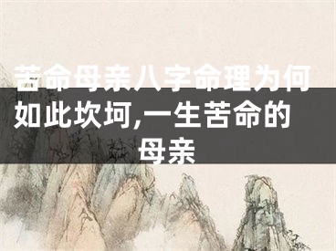 苦命母亲八字命理为何如此坎坷,一生苦命的母亲