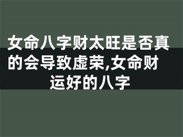 女命八字财太旺是否真的会导致虚荣,女命财运好的八字