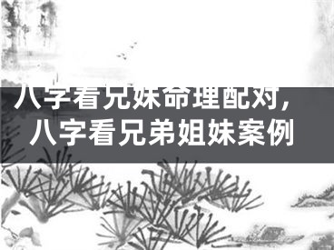 八字看兄妹命理配对,八字看兄弟姐妹案例