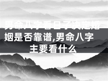 男命八字看日子决定婚姻是否靠谱,男命八字主要看什么