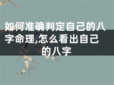 如何准确判定自己的八字命理,怎么看出自己的八字