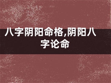 八字阴阳命格,阴阳八字论命