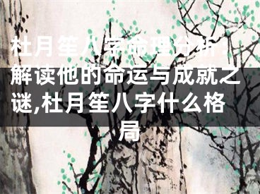 杜月笙八字命理分析：解读他的命运与成就之谜,杜月笙八字什么格局