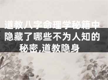 道教八字命理学秘籍中隐藏了哪些不为人知的秘密,道教隐身