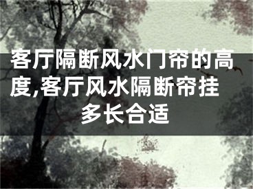客厅隔断风水门帘的高度,客厅风水隔断帘挂多长合适