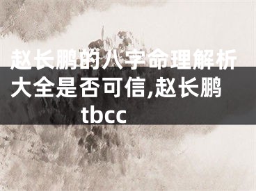 赵长鹏的八字命理解析大全是否可信,赵长鹏tbcc