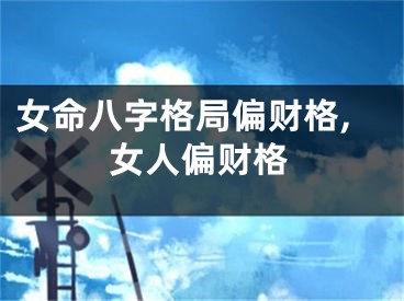 女命八字格局偏财格,女人偏财格