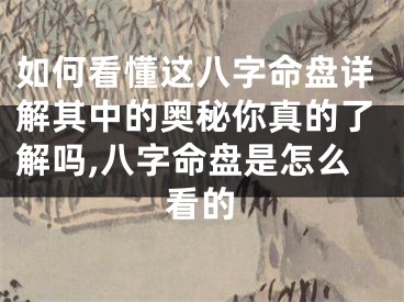如何看懂这八字命盘详解其中的奥秘你真的了解吗,八字命盘是怎么看的