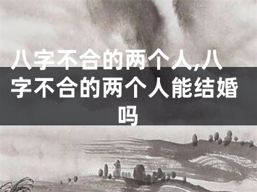 八字不合的两个人,八字不合的两个人能结婚吗