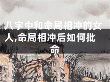 八字中和命局相冲的女人,命局相冲后如何批命