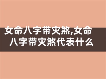 女命八字带灾煞,女命八字带灾煞代表什么